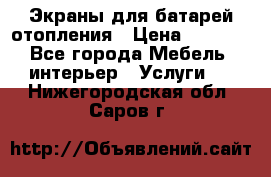 Экраны для батарей отопления › Цена ­ 2 500 - Все города Мебель, интерьер » Услуги   . Нижегородская обл.,Саров г.